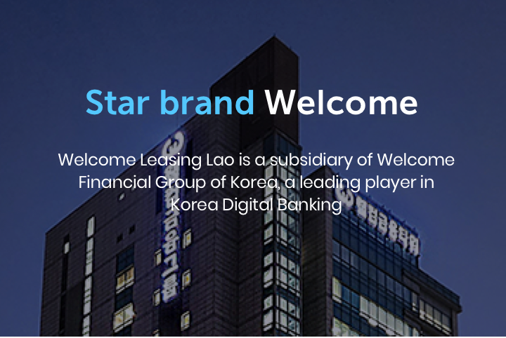 Star brand Welcome in Asian retail financing Market - Welcome leasing lao is a subsidiary of Welcome Financial Group of Korea, a leading player in Korea Digital Banking 